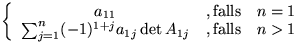 $\displaystyle\left\{\begin{array}{ccc}a_{11}&,\mbox{falls}&n=1 \sum_{j...n(-1)^{1+j}a_{1j}\,\mbox{det}\,A_{1j}&,\mbox{falls}&n\gt 1\end{array}\right.$